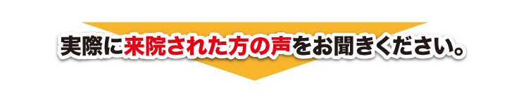 実際に来院された方の声をお聞きください。